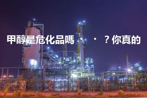 甲醇是?；穯?？你真的清楚嗎？